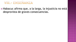  Habacuc afirma que, a la larga, la injusticia no está
 desprovista de graves consecuencias.
 