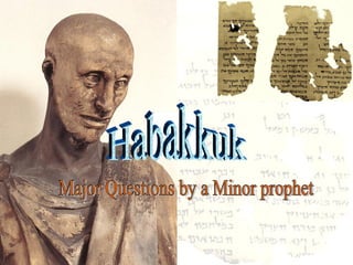 Habakkuk Major Questions by a Minor prophet 