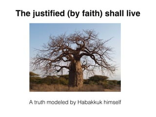 The justified (by faith) shall live
A truth modeled by Habakkuk himself
 