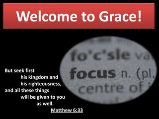 Welcome to Grace!
But seek first
his kingdom and
his righteousness,
and all these things
will be given to you
as well.
Matthew 6:33
 