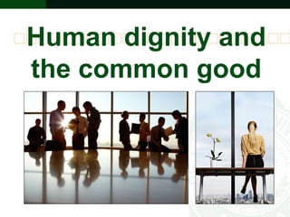 Human dignity and
the common good
 
