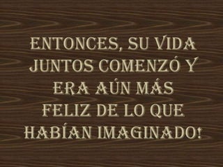 Entonces, su vida
juntos comenzó y
era aún más
feliz de lo que
habían imaginado!
 