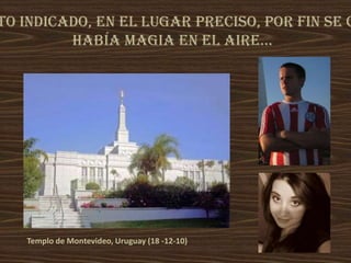to indicado, en el lugar preciso, por fin se c
Había magia en el aire...
Templo de Montevideo, Uruguay (18 -12-10)
 