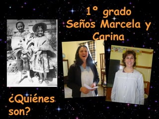 1º grado Seños Marcela y Carina ¿Quiénes son? 