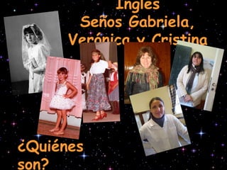 Inglés Seños Gabriela, Verónica y Cristina ¿Quiénes son? 