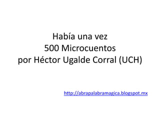 Había una vez
500 Microcuentos
por Héctor Ugalde Corral (UCH)

http://abrapalabramagica.blogspot.mx

 