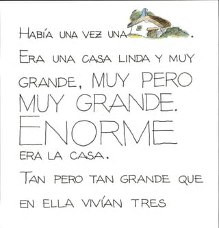 ABIA UNA V€H UN
I—
CRA UNA GASA LINCA Y MUY
GRANDE, MUY PERO
MUY GRAND
ERA LA CASA.
Tan pero tan grande que
EN ELLA VIVÍAN TRES
 