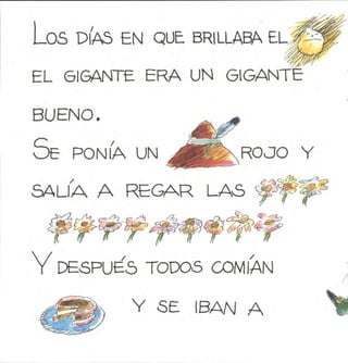 LoS DI,días en que brillaba el
EL GIGANTE ERA UN GIGANTE-
BUENO.
Se ponía un ROJO Y
SALÍA A REGAR LAS
?
Y
7 f
DESPUÉS TODOS COMÍAN
Y SE IBAN A
 