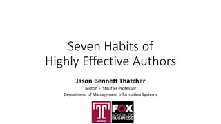 Seven Habits of
Highly Effective Authors
Jason Bennett Thatcher
Milton F. Stauffer Professor
Department of Management Information Systems
 