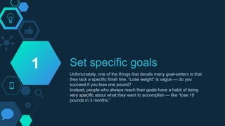 Set specific goals
Unfortunately, one of the things that derails many goal-setters is that
they lack a specific finish lin...