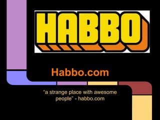 Habbo.com
“a strange place with awesome
people” - habbo.com
 