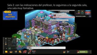 Sala 2: con las indicaciones del profesor, lo seguimos a la segunda sala,
una sala muy llamativa.
 