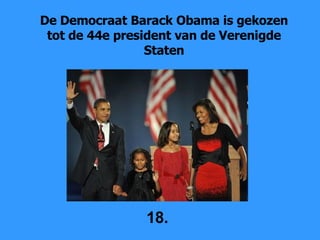 De Democraat Barack Obama is gekozen tot de 44e president van de Verenigde Staten 18. 