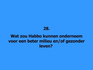 28. Wat zou Habbo kunnen onderneem voor een beter milieu en/of gezonder leven?  
