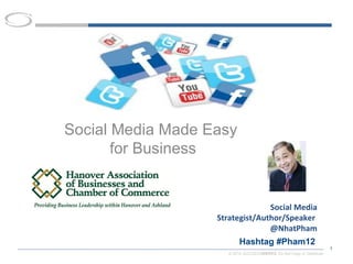 Social Media Made Easy
       for Business


                                 Social Media
                   Strategist/Author/Speaker
                                 @NhatPham
                           Hashtag #Pham12
                                                                        1
                      © 2010 SUCCESSWERKS. Do Not Copy or Distribute.
 