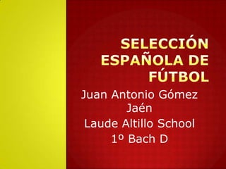 Selección española de fútbol Juan Antonio Gómez Jaén Laude Altillo School 1º Bach D 