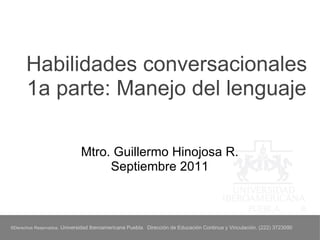 Habilidades conversacionales 1a parte: Manejo del lenguaje Mtro. Guillermo Hinojosa R. Septiembre 2011 