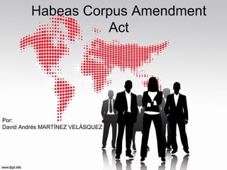 Habeas Corpus Amendment
Act
Por:
David Andrés MARTÍNEZ VELÁSQUEZ
 