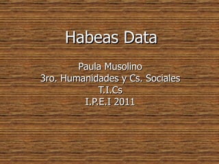 Habeas Data Paula Musolino 3ro. Humanidades y Cs. Sociales T.I.Cs I.P.E.I 2011 