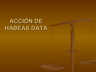 ACCIÓN DE
HÁBEAS DATA
 