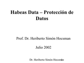 Dr. Heriberto Simón Hocsman1
Habeas Data – Protección de
Datos
Prof. Dr. Heriberto Simón Hocsman
Julio 2002
 