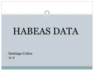 HABEAS DATA
● Santiago Cobos
● 11-2
 