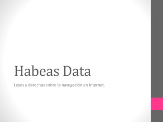 Habeas Data
Leyes y derechos sobre la navegación en Internet.
 
