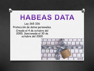 Ley 265 326
Protección de datos personales.
Creada el 4 de octubre del
2000. Sancionada el 30 de
octubre del 2000
 
