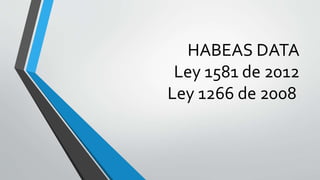 HABEAS DATA
Ley 1581 de 2012
Ley 1266 de 2008
 
