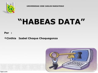 ““HABEAS DATA”HABEAS DATA”
Por :
Cinthia Isabel Choque Choquegonza
UNIVERSIDAD JOSE CARLOS MARIATEGUIUNIVERSIDAD JOSE CARLOS MARIATEGUI
 