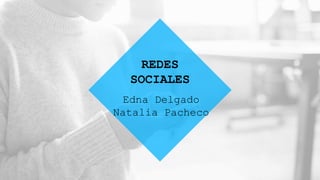 Edna Delgado
Natalia Pacheco
REDES
SOCIALES
 