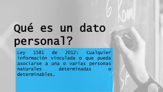 Qué es un dato
personal?
Ley 1581 de 2012: Cualquier
información vinculada o que pueda
asociarse a una o varias personas
naturales determinadas o
determinables.
7
 