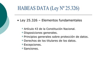 • Ley 25.326 – Elementos fundamentales
 Artículo 43 de la Constitución Nacional.
 Disposiciones generales.
 Principios generales sobre protección de datos.
 Derechos de los titulares de los datos.
 Excepciones.
 Sanciones.
 