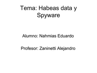 Tema: Habeas data y
     Spyware


Alumno: Nahmias Eduardo

Profesor: Zaninetti Alejandro
 