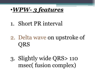 •WPW- 3 features
1. Short PR interval
2. Delta wave on upstroke of
QRS
3. Slightly wide QRS> 110
msec( fusion complex)
 
