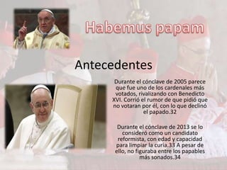 Antecedentes
      Durante el cónclave de 2005 parece
      que fue uno de los cardenales más
      votados, rivalizando con Benedicto
     XVI. Corrió el rumor de que pidió que
     no votaran por él, con lo que declinó
                  el papado.32

       Durante el cónclave de 2013 se lo
         consideró como un candidato
       reformista, con edad y capacidad
      para limpiar la curia.33 A pesar de
      ello, no figuraba entre los papables
                 más sonados.34
 