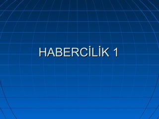 HABERCİLİK 1HABERCİLİK 1
 