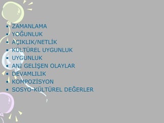 • ZAMANLAMA
• YOĞUNLUK
• AÇIKLIK/NETLİK
• KÜLTÜREL UYGUNLUK
• UYGUNLUK
• ANİ GELİŞEN OLAYLAR
• DEVAMLILIK
• KOMPOZİSYON
• SOSYO-KÜLTÜREL DEĞERLER
 