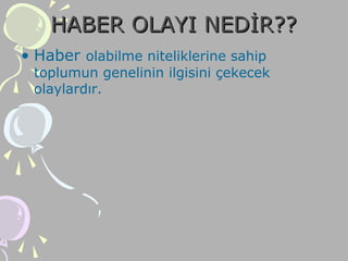 HABER OLAYI NEDİR??HABER OLAYI NEDİR??
• Haber olabilme niteliklerine sahip
toplumun genelinin ilgisini çekecek
olaylardır.
 