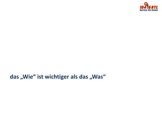 das „Wie“ ist wichtiger als das „Was“
 