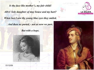 Is thy face like mother´s, my fair child! ADA! Sole daughter of may house and my hart? When last I sow thy young blue eyes they smiled, And then we parted, - not as now we part, But with a hope. 