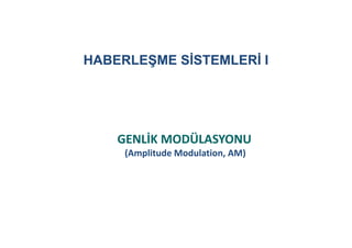 HABERLEŞME SİSTEMLERİ I

GENLİK MODÜLASYONU
(Amplitude Modulation, AM)
(Amplitude Modulation AM)

 