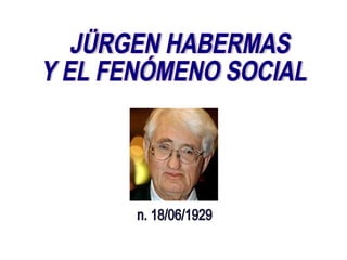 JÜRGEN HABERMAS  Y EL FENÓMENO SOCIAL n. 18/06/1929 