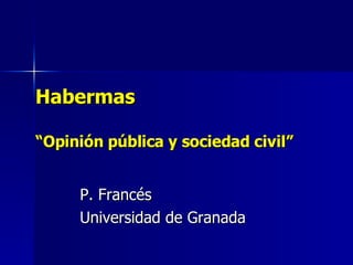 Habermas “Opinión pública y sociedad civil” P. Francés  Universidad de Granada 