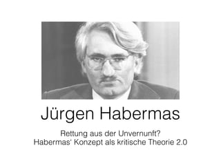 Jürgen Habermas
      Rettung aus der Unvernunft?
Habermas‘ Konzept als kritische Theorie 2.0
 