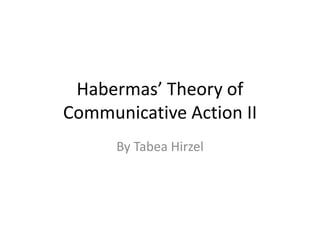 Habermas’ Theory of
Communicative Action II
By Tabea Hirzel
 