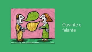 Ouvinte e
falante
 