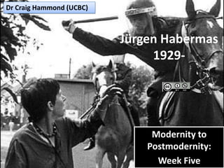 Dr Craig Hammond (UCBC)



                          Jürgen Habermas
                               1929-




                               Modernity to
                              Postmodernity:
                                Week Five
 