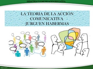 LA TEORIA DE LA ACCIÓN
COMUNICATIVA
JURGUEN HABERMAS
 