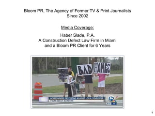 Media Coverage:
Haber Slade, P.A.
A Construction Defect Law Firm in Miami
and a Bloom PR Client for 6 Years
1
Bloom PR, The Agency of Former TV & Print Journalists
Since 2002
 